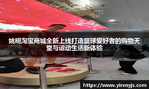 姚明淘宝商城全新上线打造篮球爱好者的购物天堂与运动生活新体验