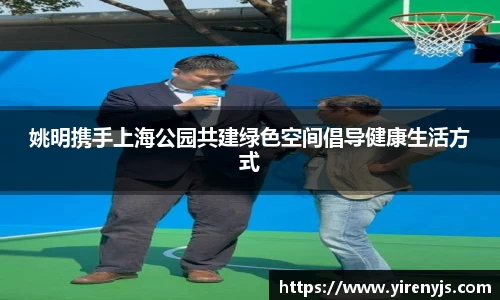 姚明携手上海公园共建绿色空间倡导健康生活方式