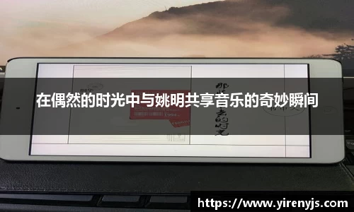 在偶然的时光中与姚明共享音乐的奇妙瞬间