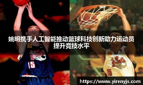 姚明携手人工智能推动篮球科技创新助力运动员提升竞技水平