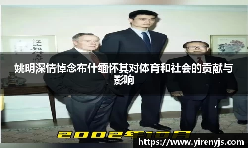姚明深情悼念布什缅怀其对体育和社会的贡献与影响