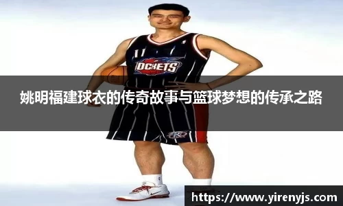 姚明福建球衣的传奇故事与篮球梦想的传承之路