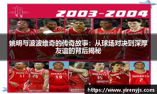 姚明与波波维奇的传奇故事：从球场对决到深厚友谊的背后揭秘