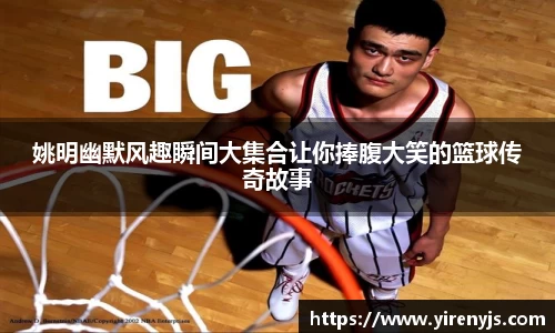 姚明幽默风趣瞬间大集合让你捧腹大笑的篮球传奇故事