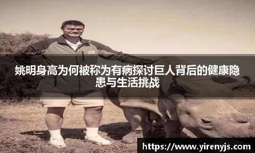姚明身高为何被称为有病探讨巨人背后的健康隐患与生活挑战