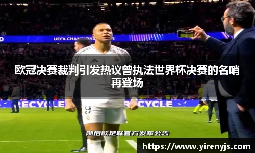欧冠决赛裁判引发热议曾执法世界杯决赛的名哨再登场