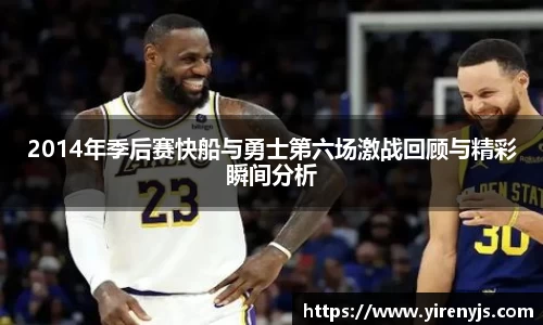 2014年季后赛快船与勇士第六场激战回顾与精彩瞬间分析