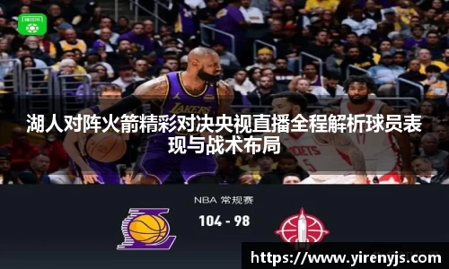 湖人对阵火箭精彩对决央视直播全程解析球员表现与战术布局