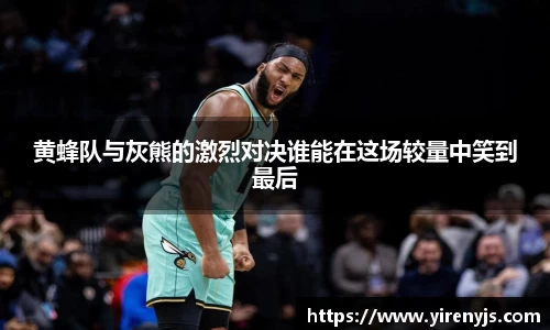 黄蜂队与灰熊的激烈对决谁能在这场较量中笑到最后