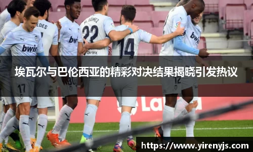 埃瓦尔与巴伦西亚的精彩对决结果揭晓引发热议