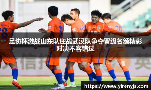 足协杯激战山东队迎战武汉队争夺晋级名额精彩对决不容错过